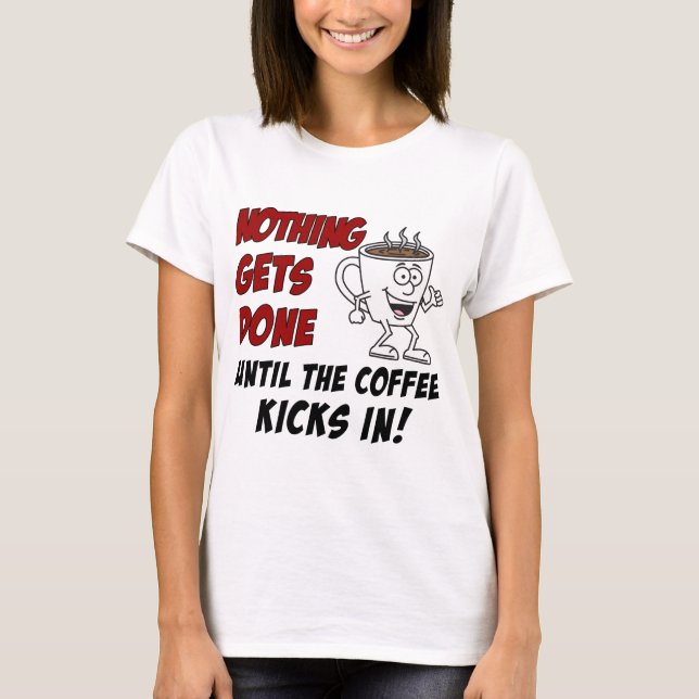 Nothing Gets Done Coffee Kicks In T-Shirt (Front)