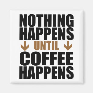 Nothing Happens Until Coffee Happens Funny Magnet