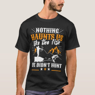 Nothing Haunts Us Like The Fish We Didnu2019t Hunt T-Shirt
