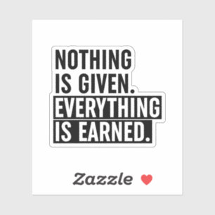 Nothing Is Given Everything Is Earned