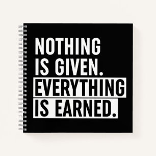 Nothing Is Given Everything Is Earned Notebook