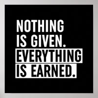 Nothing Is Given Everything Is Earned