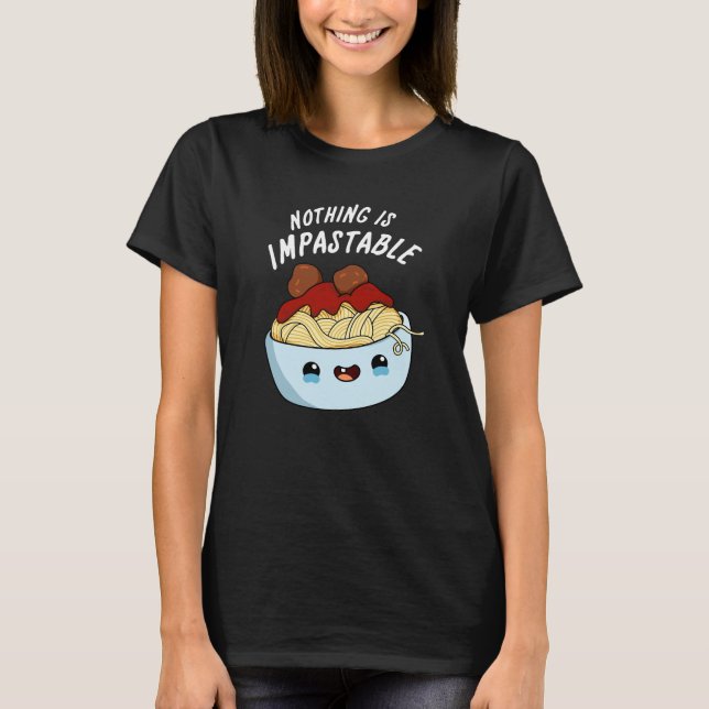 Nothing Is Impastable Funny Pasta Pun Dark BG T-Shirt (Front)