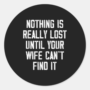 Nothing Is Really Lost Until Your Wife Can't Find Classic Round Sticker