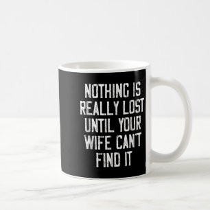Nothing Is Really Lost Until Your Wife Can't Find Coffee Mug