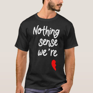 Nothing Makes Sense When We're Apart Valentines T-Shirt
