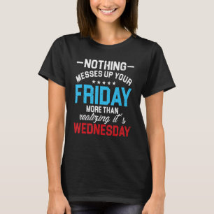 Nothing Messes Up Friday Than Realizing Wednesday T-Shirt