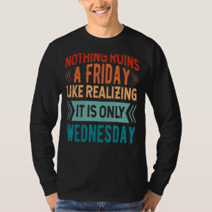 Nothing Ruins A Friday Like Realizing It Is Only W T-Shirt