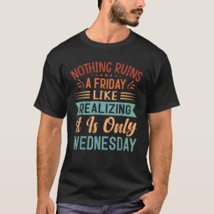 Nothing Ruins A Friday Like Realizing It Is Only W T-Shirt