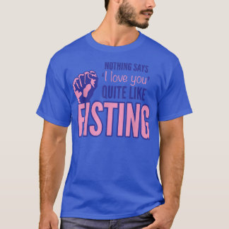 Nothing Says I Love You Quite Like Fisting T-Shirt