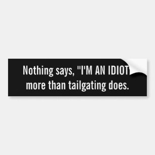 Nothing says I'm an idiot like tailgating does Bumper Sticker