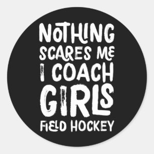 Nothing Scares Me I Coach Girls Field Hockey Funny Classic Round Sticker