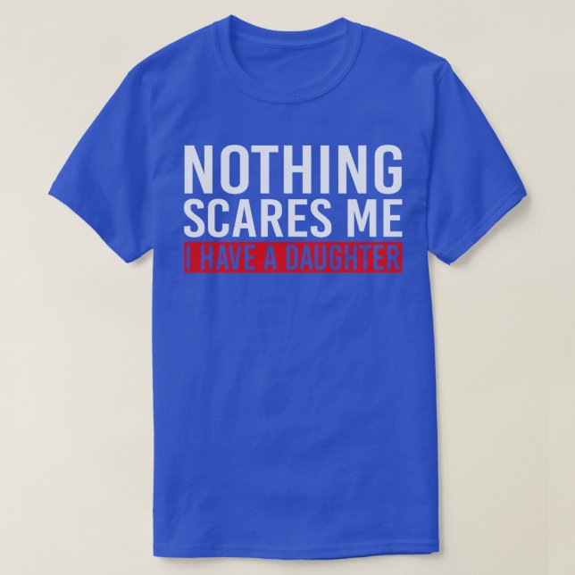 Nothing Scares Me I Have A Daughter T-Shirt (Design Front)