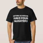 Nothing Scares Me I Have four Daughters, Dad of Da T-Shirt<br><div class="desc">Nothing Scares Me I Have four Daughters,  Dad of Daughters Gift, Gifts for Dad from Daughter, Dad Gift from Daughter, fathers Day Gift T-Shirt</div>