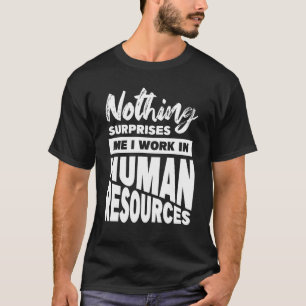 Nothing Surprises Me I Work In Human Resources T-Shirt