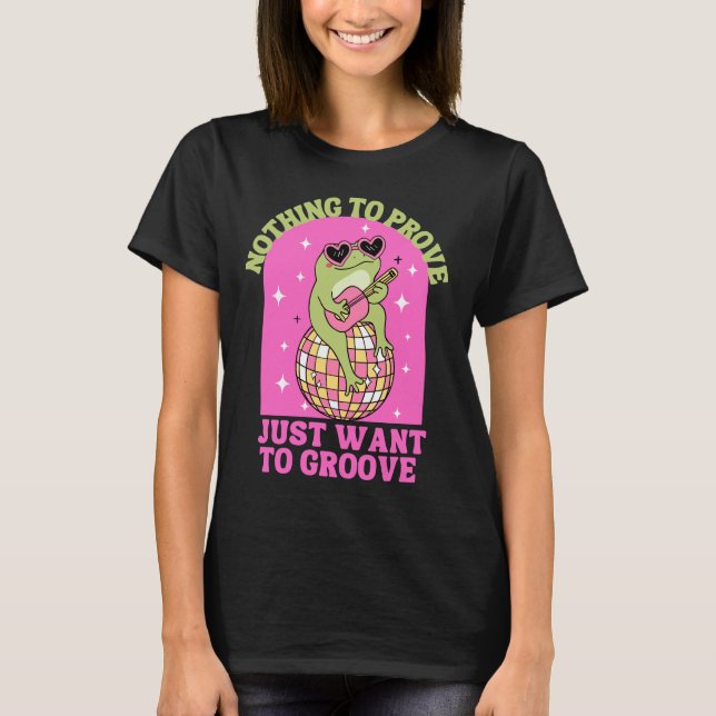 Nothing to prove just want to groove  T-Shirt (Front)