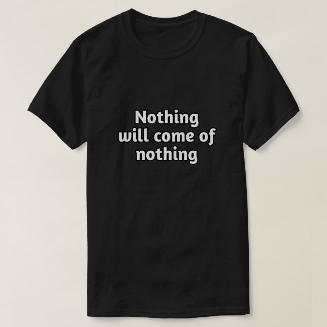 "Nothing Will Come of Nothing" Motivational Quote  T-Shirt (Design Front)