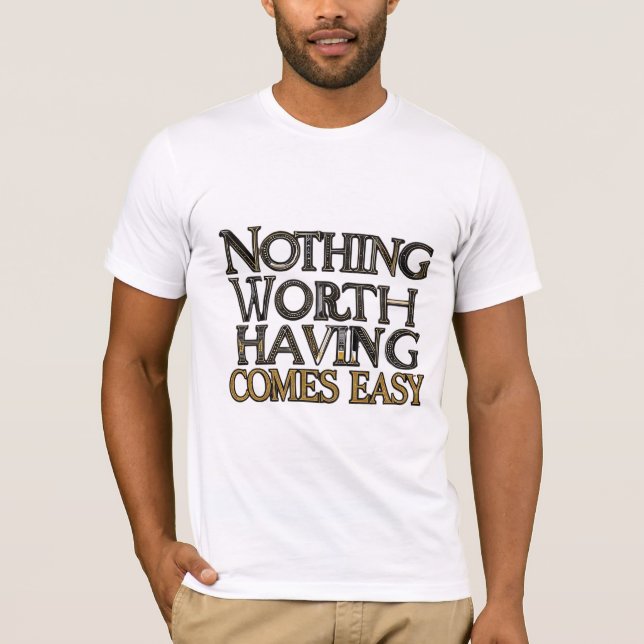 Nothing Worth Having Comes Easy T-Shirt (Front)