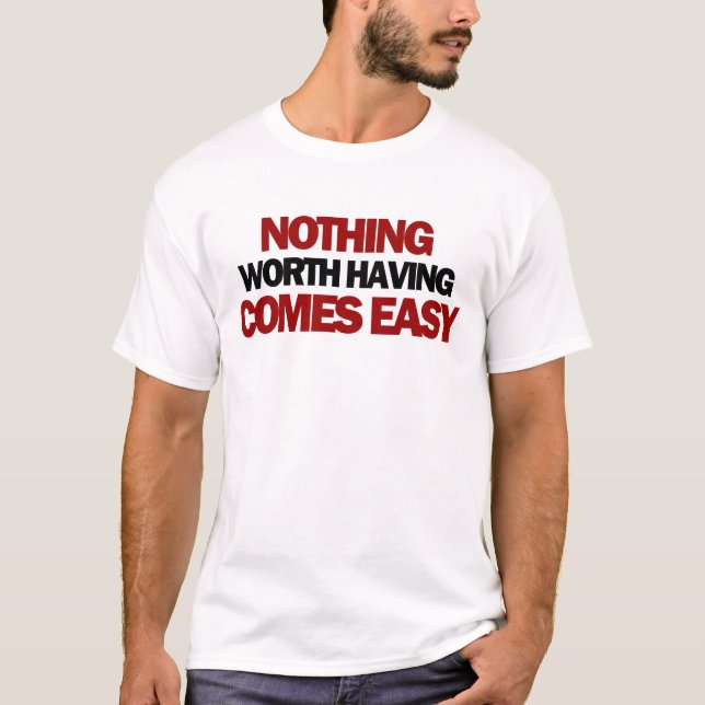 Nothing Worth Having Comes Easy T-Shirt (Front)