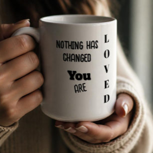 Nothing's Changed,You Are Loved Coffee Mug