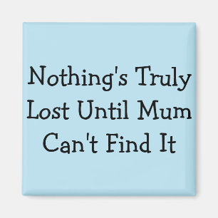 Nothing's Truly Lost Until Mom Can't Find It Magnet