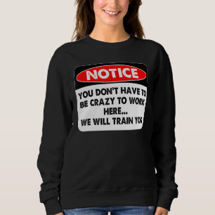 Notice You Don't Have To Be Crazy To Work Here Sweatshirt