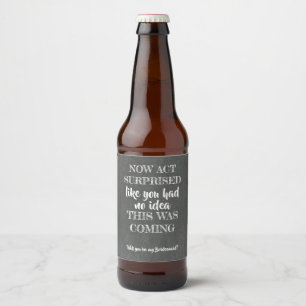 Now Act Surprised - Funny Bridesmaid Proposal Beer Bottle Label