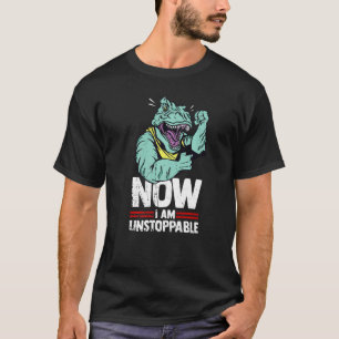 Now I Am Unstoppable Rex Dinosaur Dino Tyrannosaur T-Shirt