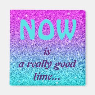 NOW is a really good time...Magnet Magnet