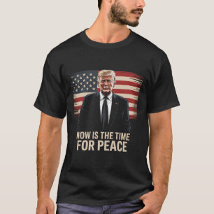 Now Is The Time For Peace - Trump T-Shirt