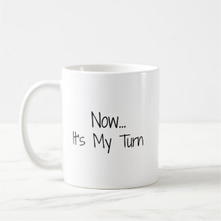 "Now... It's My Turn" Phrase Coffee Mug