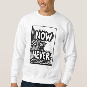 "Now or Never" Inspirational Slogan - Modern Bold Sweatshirt