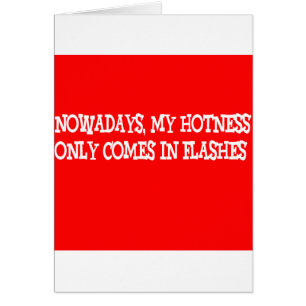 Nowadays my hotness only comes in flashes!!