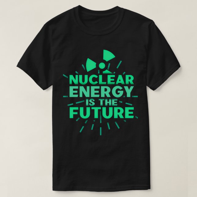 Nuclear Energy Is The Future Atom Plant Power 1 T-Shirt (Design Front)