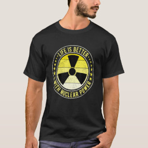 Nuclear Engineer Life Is Better With Nuclear Power T-Shirt