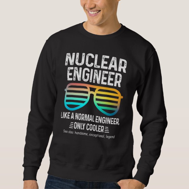 Nuclear Engineer Like A Normal Engineer Only Coole Sweatshirt (Front)