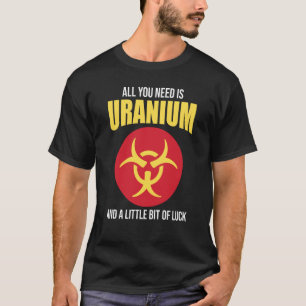 Nuclear Engineer Need Uranium T-Shirt