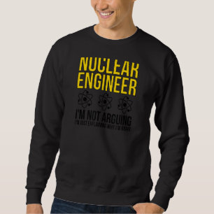 Nuclear Engineer Why I'm Right Nuclear Engineering Sweatshirt