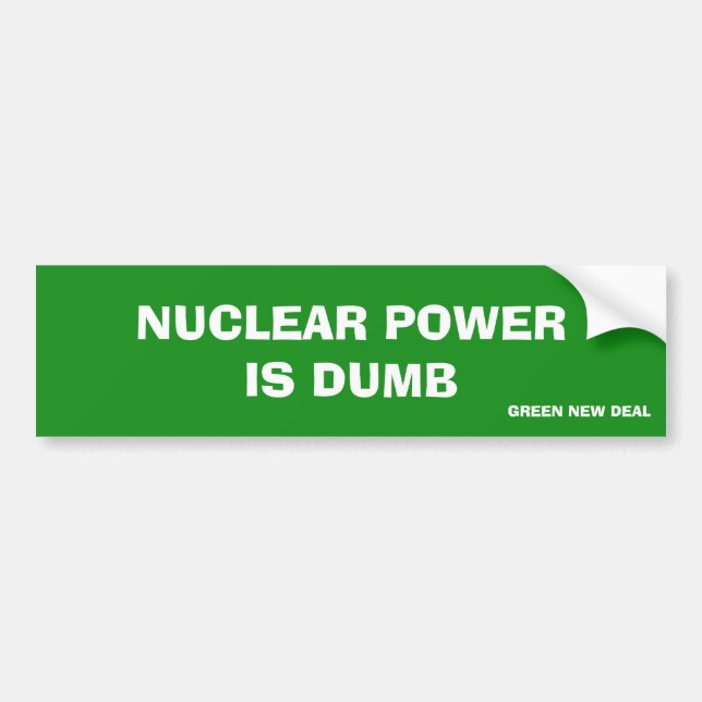 Nuclear Power Is Dumb Green New Deal Bumper Sticker (Front)