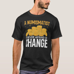 Numismatist Never Afraid Of Change Coin Collector  T-Shirt