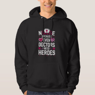 Nurse because even doctors need heroes hoodie