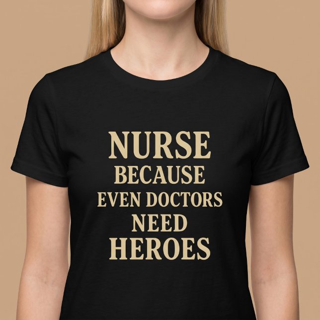 Nurse Because Even Doctors Need Heroes T-Shirt (Creator Uploaded)