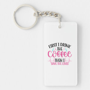 Nurse Gift First I Drink The Coffee Keychain