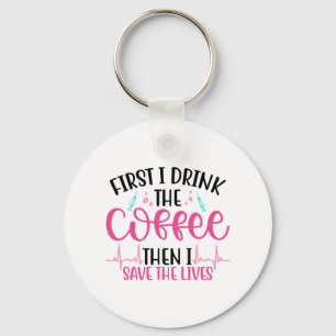 Nurse Gift First I Drink The Coffee Keychain