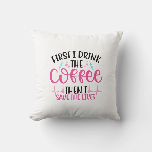 Nurse Gift First I Drink The Coffee Throw Pillow (Front)