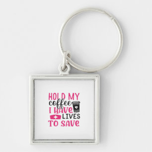 Nurse Gift Hold My Cofee I Have Lives Keychain