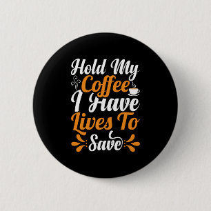 Nurse Gift   Hold My Coffee I Have Lives 2 Inch Round Button