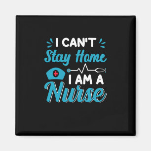 Nurse Gift   I Can Not Stay Home Magnet