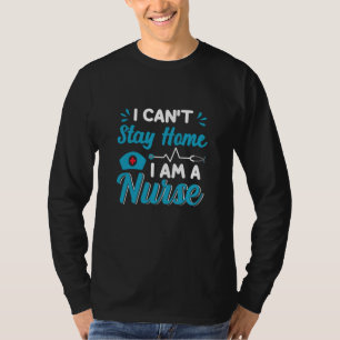 Nurse Gift I Can't Stay Home T-Shirt