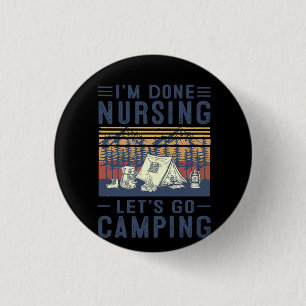 Nurse Gift I'm Done Nursing Let;'s Go Camping 1 Inch Round Button